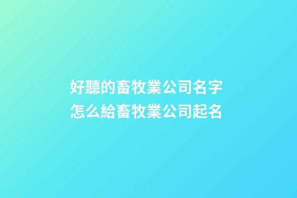 好聽的畜牧業公司名字 怎么給畜牧業公司起名-第1張-公司起名-玄機派